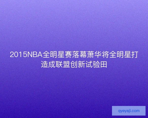 2015NBA全明星赛落幕萧华将全明星打造成联盟创新试验田