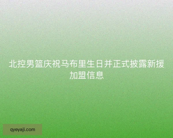 北控男篮庆祝马布里生日并正式披露新援加盟信息