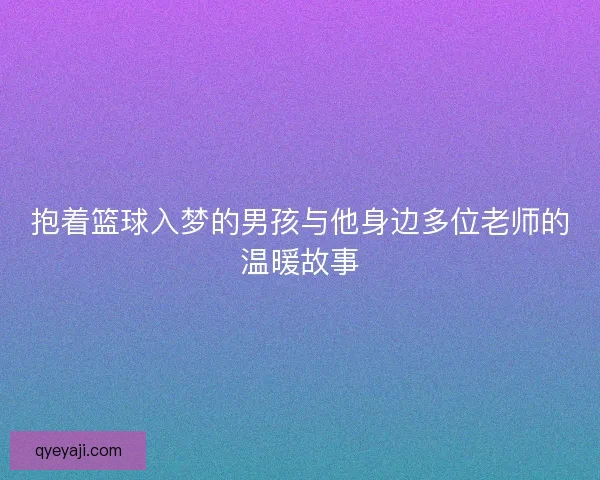 抱着篮球入梦的男孩与他身边多位老师的温暖故事