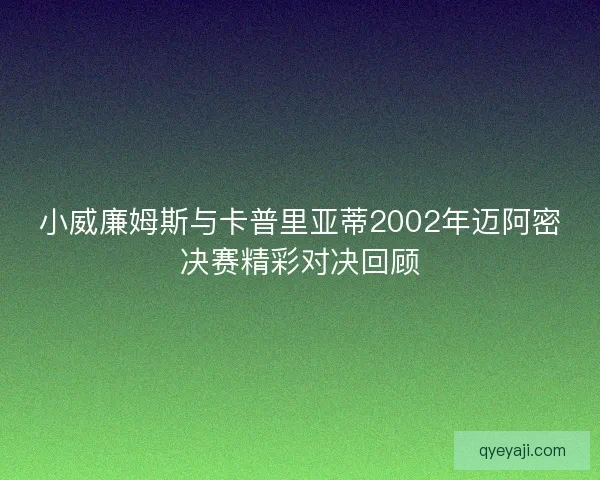 小威廉姆斯与卡普里亚蒂2002年迈阿密决赛精彩对决回顾